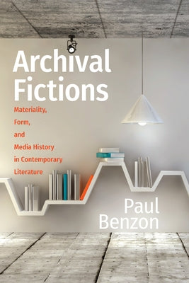 Archival Fictions: Materiality, Form, and Media History in Contemporary Literature by Benzon, Paul