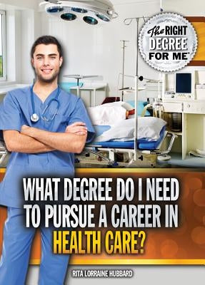 What Degree Do I Need to Pursue a Career in Health Care? by Hubbard, Rita Lorraine