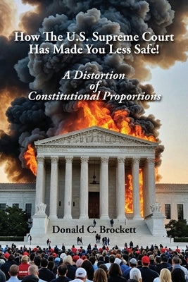 How The U.S. Supreme Court Has Made You Less Safe!: A Distortion of Constitutional Proportions by Brockett, Donald C.