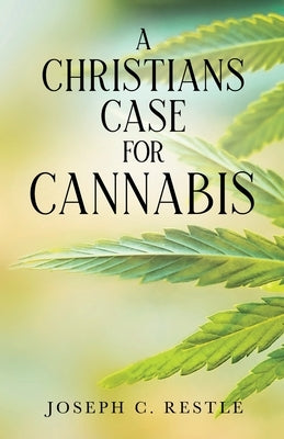 A Christian's Case for Cannabis by Restle, Joseph C.