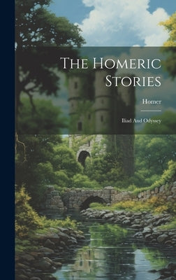 The Homeric Stories: Iliad And Odyssey by Homer