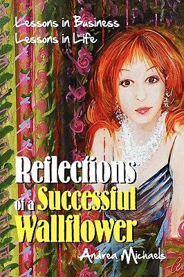 Reflections of a Successful Wallflower: Lessons in Business; Lessons in Life by Michaels, Andrea