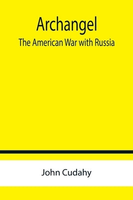 Archangel: The American War with Russia by Cudahy, John