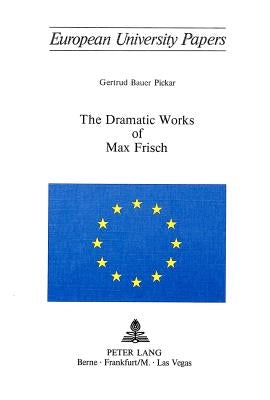 The Dramatic Works of Max Frisch by Pickar, Gertrud Bauer