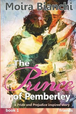 The Prince of Pemberley - FRIENDS: A Pride and Prejudice Inspired Novel by Bianchi, Moira