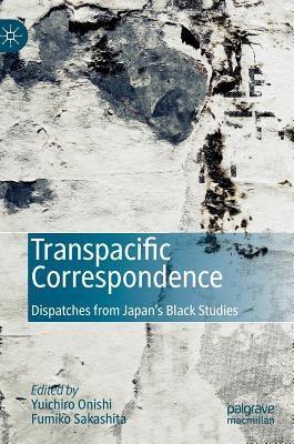 Transpacific Correspondence: Dispatches from Japan's Black Studies by Onishi, Yuichiro