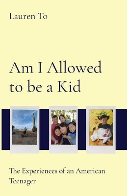 Am I Allowed to be a Kid: The Experiences of an American Teenager by To, Lauren
