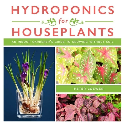Hydroponics for Houseplants: An Indoor Gardener's Guide to Growing Without Soil by Loewer, Peter