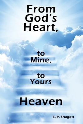 From God's Heart, to Mine, to Yours: Heaven by Shagott, E. P.