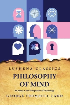 Philosophy of Mind An Essay in the Metaphysics of Psychology by George Trumbull Ladd