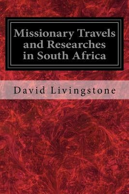 Missionary Travels and Researches in South Africa: Also Called, Travels and Researched in South Africa; or Journeys and Researches in South Africa by Livingstone, David