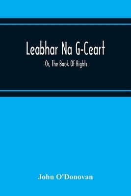 Leabhar Na G-Ceart: Or, The Book Of Rights by O'Donovan, John