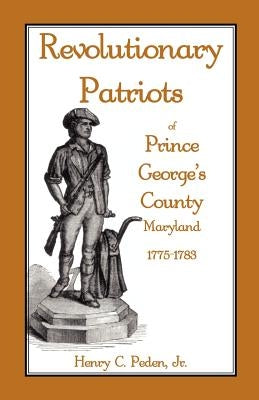 Revolutionary Patriots of Prince George's County, Maryland, 1775-1783 by Peden Jr, Henry C.