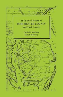 Early Settlers of Dorchester County and Their Lands by Mowbray, Calvin W.