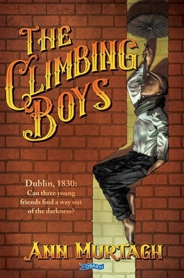 The Climbing Boys: Dublin, 1830: Can These Brave Young Friends Find a Way Out of the Darkness? by Murtagh, Ann