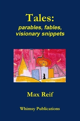 Tales: parables, fables, visionary snippets by Reif, Max