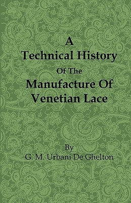 A Technical History of the Manufacture of Venetian Lace by Gheltof, G. M. Urbani De