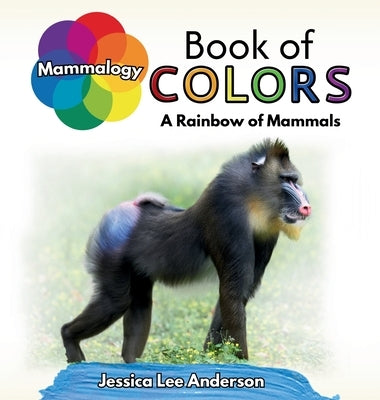 Mammalogy Book of Colors: A Rainbow of Mammals by Anderson, Jessica Lee