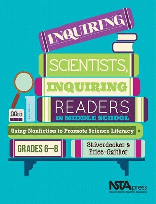 Inquiring Scientists, Inquiring Readers in Middle School: Using Nonfiction to Promote Science Litera by Shiverdecker, Terry