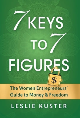 7 Keys to 7 Figures: The Women Entrepreneurs' Guide to Money and Freedom by Kuster, Leslie