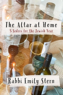 The Altar at Home: 5 Seders for the Jewish Year by Stern, Rabbi Emily