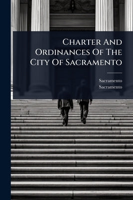 Charter And Ordinances Of The City Of Sacramento by (Calif )., Sacramento