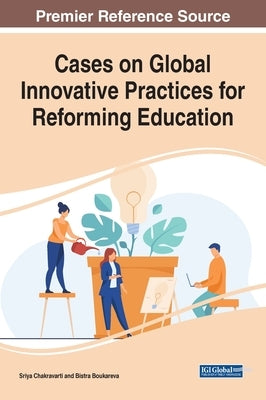 Cases on Global Innovative Practices for Reforming Education by Chakravarti, Sriya