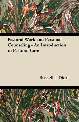 Pastoral Work and Personal Counseling - An Introduction to Pastoral Care by Dicks, Russell L.