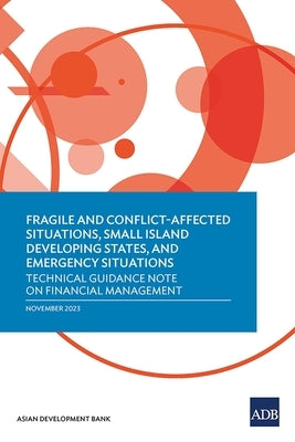 Fragile and Conflict-Affected Situations, Small Island Developing States, and Emergency Situations: Technical Guidance Note on Financial Management by Asian Development Bank