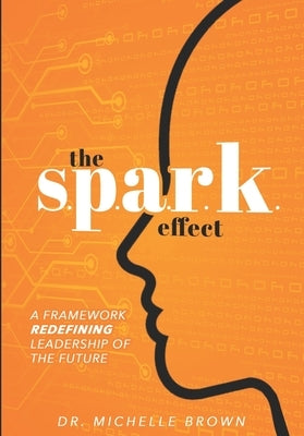 The S.P.A.R.K. Effect(TM): A Framework Redefining Leadership of the Future by Brown, Michelle