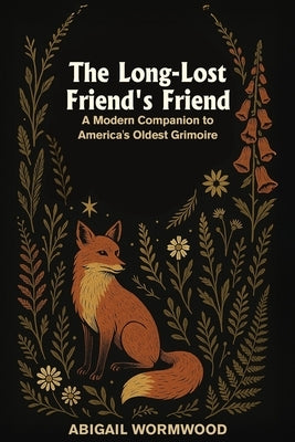 The Long-Lost Friend's Friend: A Modern Companion to America's Oldest Grimoire by Wormwood, Abigail