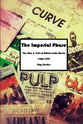 The Imperial Phase - The Rise and Fall of British Indie Music 1986-1997 by Dexter, Ray