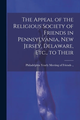 The Appeal of the Religious Society of Friends in Pennsylvania, New Jersey, Delaware, Etc., to Their by Yearly Meeting of Friends (Orthodox