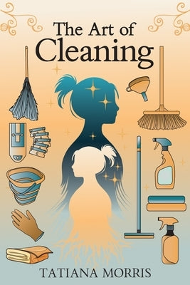 The Art of Cleaning: A Mother-Daughter Story of Cleaning With Care by Morris