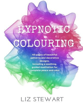 Hypnotic Colouring: 40 Colouring Pages with Hypnotic Meditation by Stewart, Liz