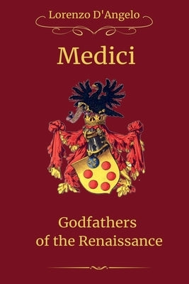 The Medici Godfathers of the Renaissance by D'Angelo, Lorenzo
