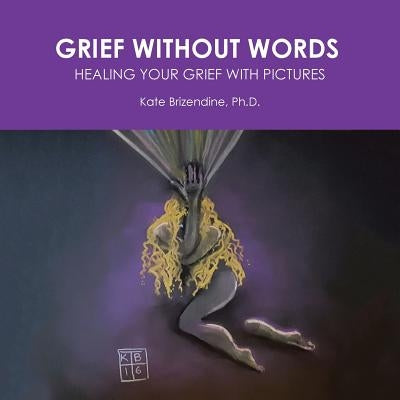 Grief Without Words: Healing Your Grief With Pictures by Brizendine, Kate