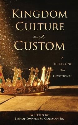 Kingdom Culture and Custom: A Thirty One Day Devotional by Coleman, Bishop Dwayne M., Sr.