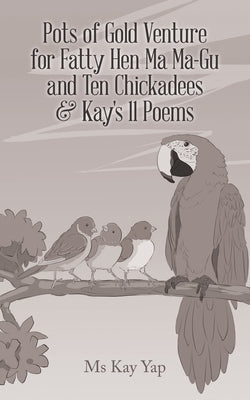 Pots of Gold Venture for Fatty Hen Ma Ma-Gu and Ten Chickadees & Kay's 11 Poems by Yap, Kay