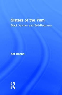 Sisters of the Yam: Black Women and Self-Recovery by Hooks, Bell