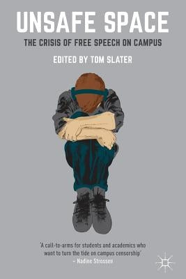 Unsafe Space: The Crisis of Free Speech on Campus by Slater, Tom