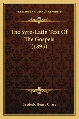 The Syro-Latin Text Of The Gospels (1895) by Chase, Frederic Henry