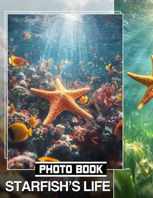 Starfish's Life Photo Book: Explore The Fascinating Journey Of Starfish Through 40 Stunning Images Inside by Reed, Cleo