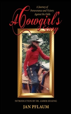 A Cowgirl's Story: A Journey of Perseverance and Victory Against the Odds by Pflaum, Jan