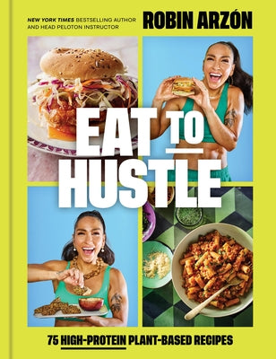 Eat to Hustle: 75 High-Protein Plant-Based Recipes (a Cookbook) by Arzón, Robin