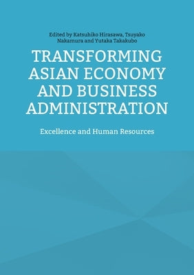 Transforming Asian Economy and Business Administration: Excellence and Human Resources by Hirasawa, Katsuhiko