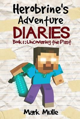 Herobrine's Adventure Diaries (Book 1): Uncovering the Past by Mulle, Mark