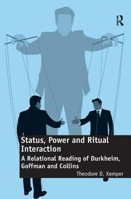 Status, Power and Ritual Interaction: A Relational Reading of Durkheim, Goffman and Collins by Kemper, Theodore D.