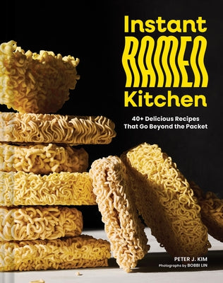 Instant Ramen Kitchen: 40+ Delicious Recipes That Go Beyond the Packet by Kim, Peter J.