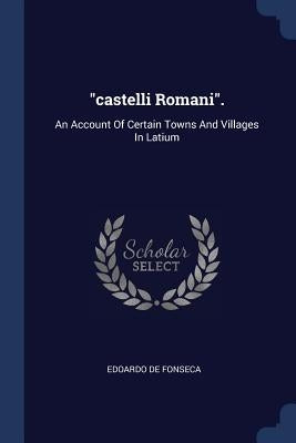 castelli Romani.: An Account Of Certain Towns And Villages In Latium by Fonseca, Edoardo De